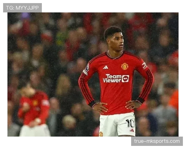 拉什福德在曼联体系中的战术角色解析